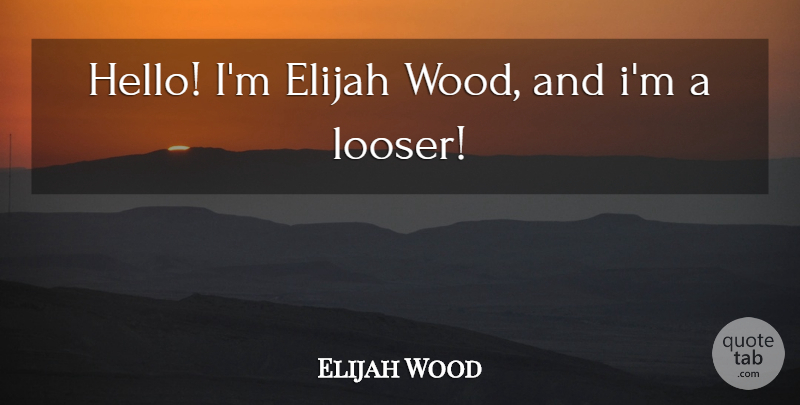 Elijah Wood Quote About Woods, Hello, Elijah: Hello Im Elijah Wood And...