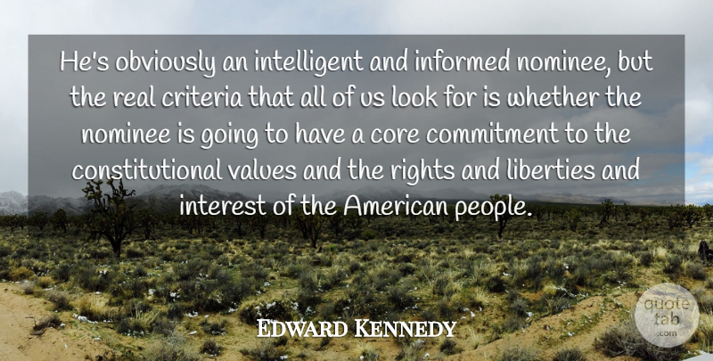 Edward Kennedy Quote About Commitment, Core, Criteria, Informed, Interest: Hes Obviously An Intelligent And...