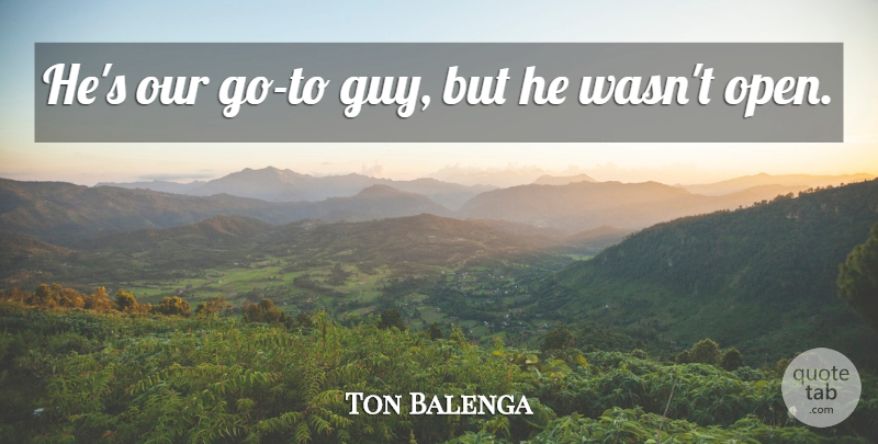Ton Balenga Quote About undefined: Hes Our Go To Guy...