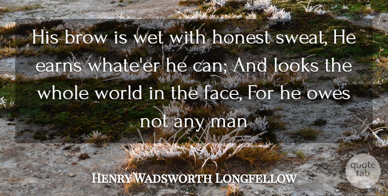 Henry Wadsworth Longfellow Quote About Brow, Honest, Looks, Man, Owes: His Brow Is Wet With...