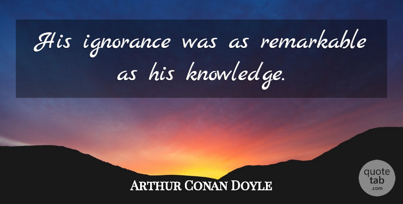 Arthur Conan Doyle Quote About Ignorance, Literature, Study: His Ignorance Was As Remarkable...
