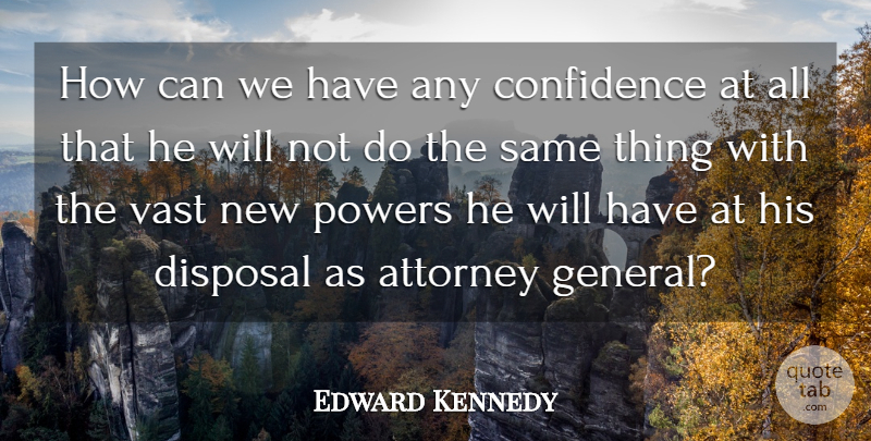 Edward Kennedy Quote About Attorney, Confidence, Disposal, Powers, Vast: How Can We Have Any...