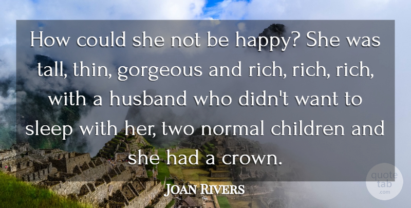 Joan Rivers Quote About Children, Gorgeous, Husband, Normal, Sleep: How Could She Not Be...