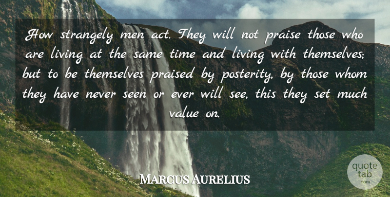 Marcus Aurelius Quote About Living, Men, Praise, Praised, Seen: How Strangely Men Act They...