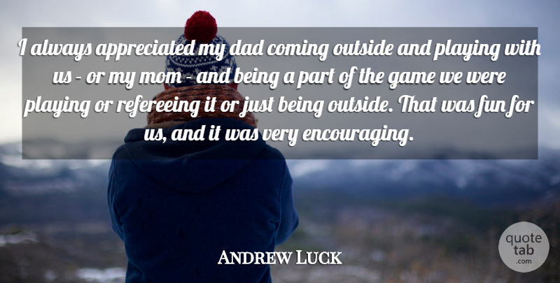 Andrew Luck Quote About Coming, Dad, Fun, Game, Mom: I Always Appreciated My Dad...