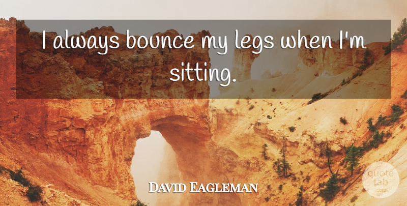 David Eagleman Quote About Legs, Sitting, Bounce: I Always Bounce My Legs...
