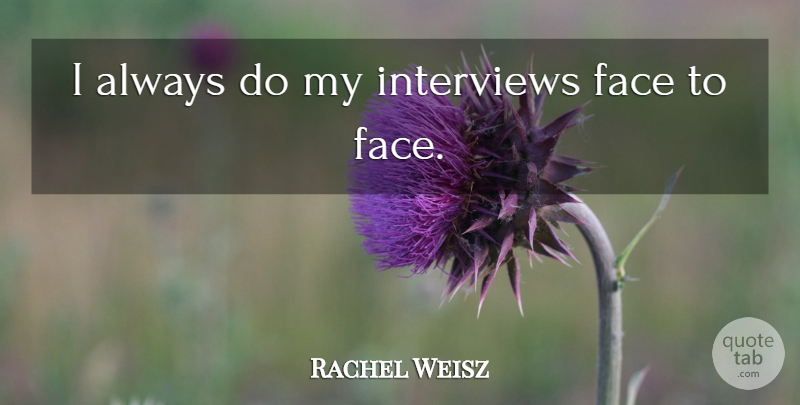 Rachel Weisz Quote About Interviews, Faces, Face To Face: I Always Do My Interviews...