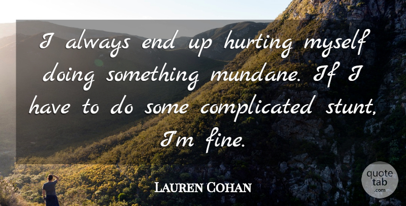Lauren Cohan Quote About Hurt, Complicated, Fine: I Always End Up Hurting...