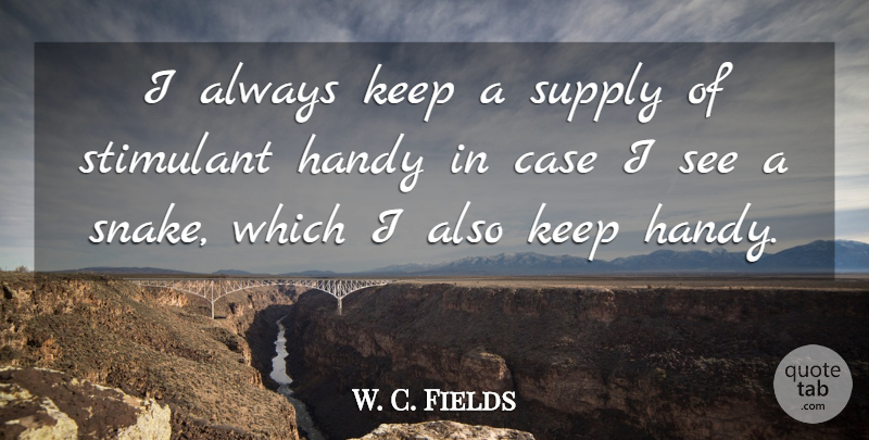 W. C. Fields Quote About Inspirational, Funny, Drinking: I Always Keep A Supply...