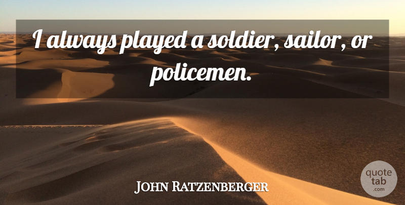 John Ratzenberger Quote About Soldier, Sailor, Policemen: I Always Played A Soldier...