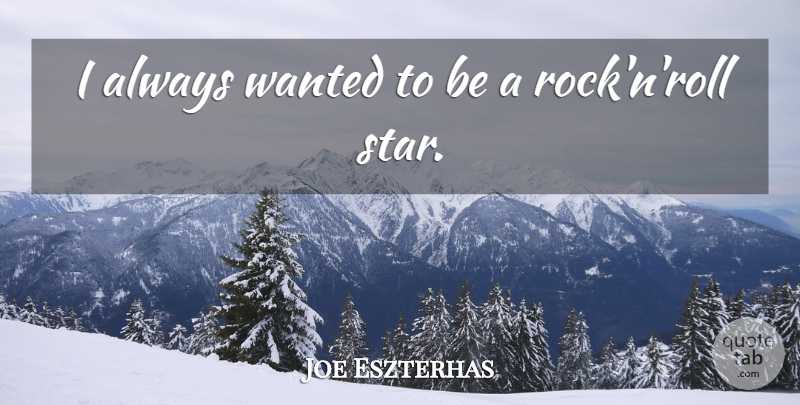 Joe Eszterhas Quote About Stars, Rocks, Rock N Roll: I Always Wanted To Be...
