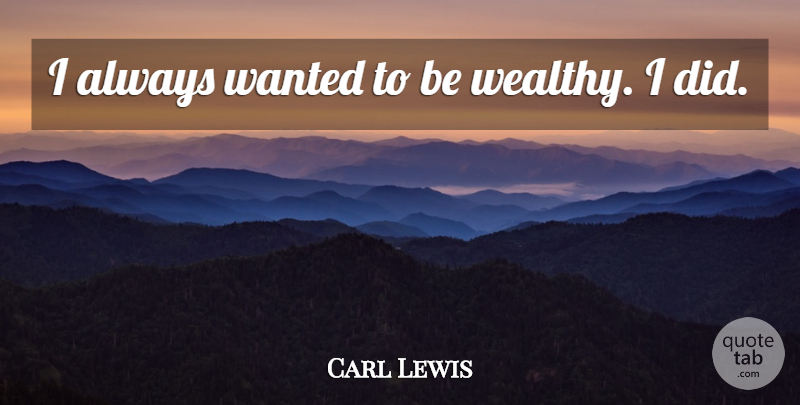 Carl Lewis Quote About Wealthy, Wanted: I Always Wanted To Be...