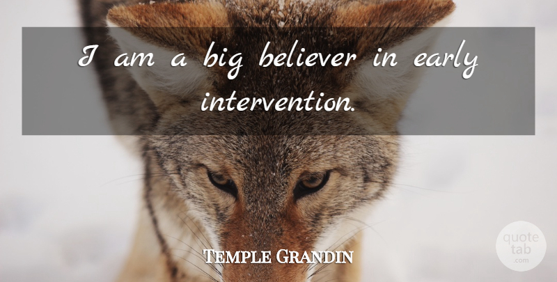 Temple Grandin Quote About Bigs, Believer, Intervention: I Am A Big Believer...