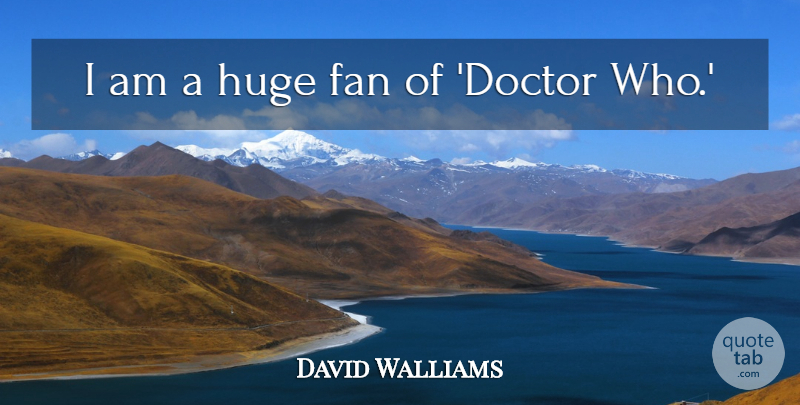 David Walliams Quote About Doctors, Fans, Huge: I Am A Huge Fan...
