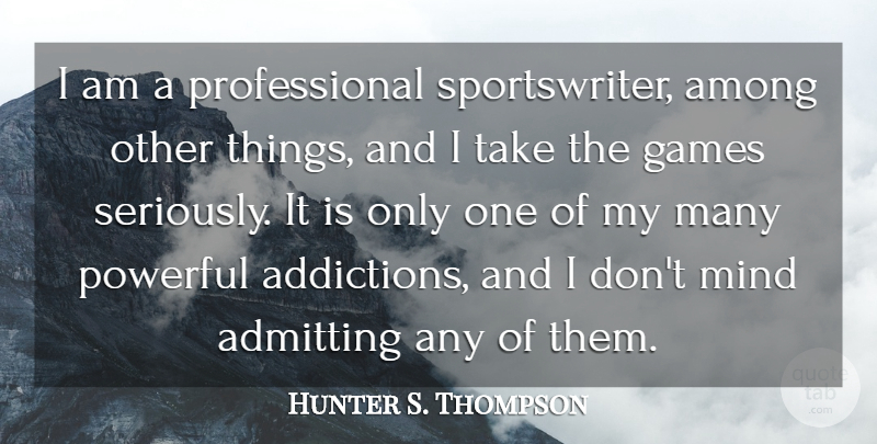 Hunter S. Thompson Quote About Powerful, Games, Addiction: I Am A Professional Sportswriter...