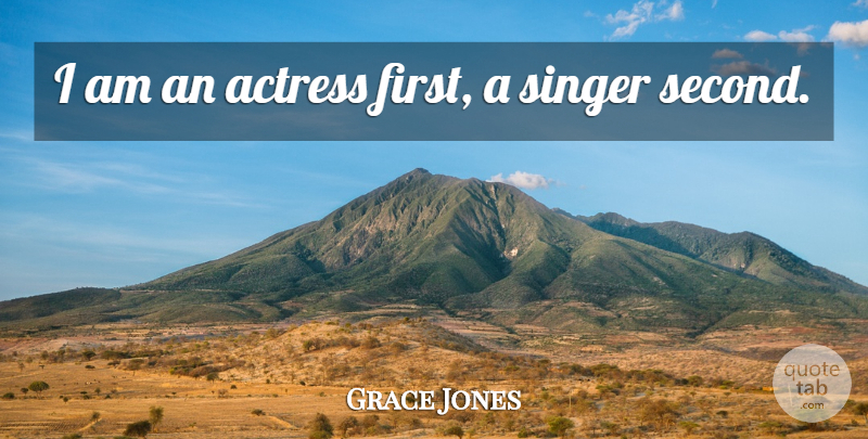 Grace Jones Quote About Actresses, Singers, Firsts: I Am An Actress First...