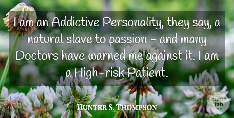 Hunter S. Thompson Quote About Passion, Doctors, Personality: I Am An Addictive Personality...
