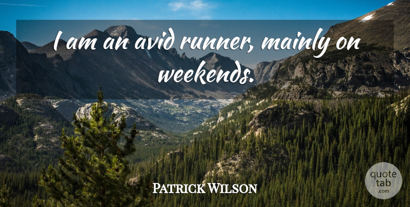 Patrick Wilson Quote About Weekend, Avid, Runners: I Am An Avid Runner...