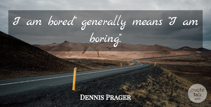 Dennis Prager Quote About Mean, Character, Bored: I Am Bored Generally Means...