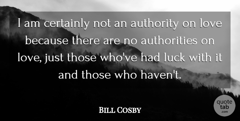 Bill Cosby Quote About Love, Luck, Authority: I Am Certainly Not An...