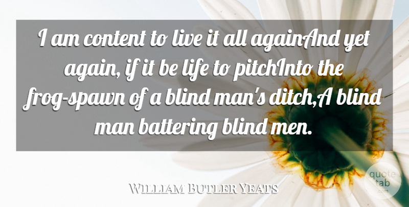 William Butler Yeats Quote About Blind, Content, Life, Man: I Am Content To Live...