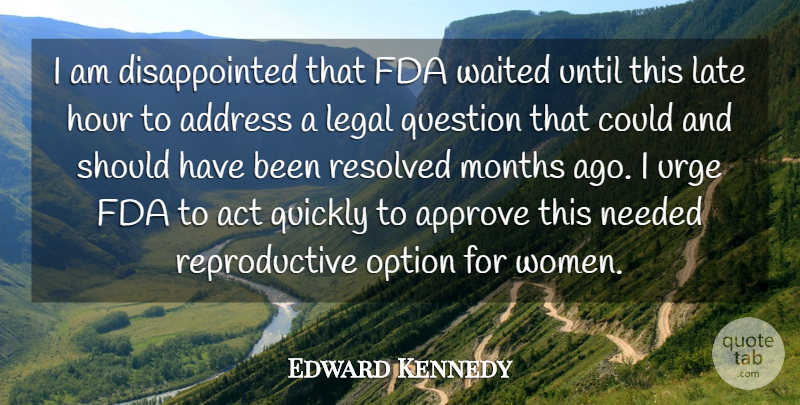 Edward Kennedy Quote About Act, Address, Approve, Fda, Hour: I Am Disappointed That Fda...