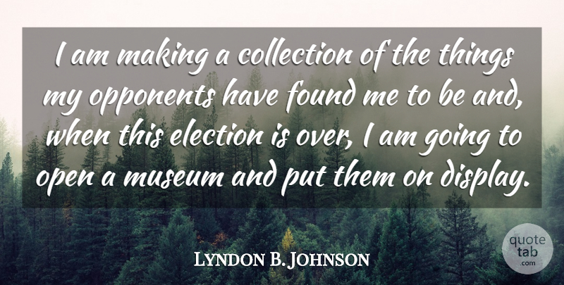 Lyndon B. Johnson Quote About Museums, Opponents, Election: I Am Making A Collection...