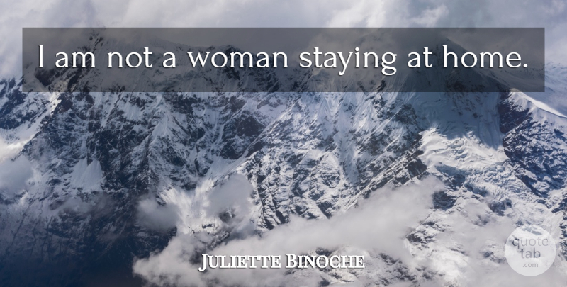 Juliette Binoche Quote About Home, Staying: I Am Not A Woman...