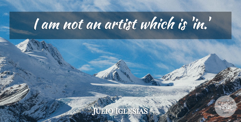 Julio Iglesias Quote About Artist: I Am Not An Artist...