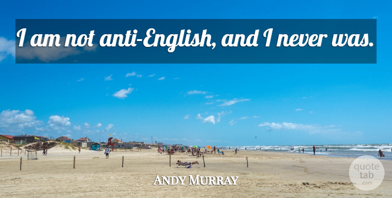 Andy Murray Quote About undefined: I Am Not Anti English...