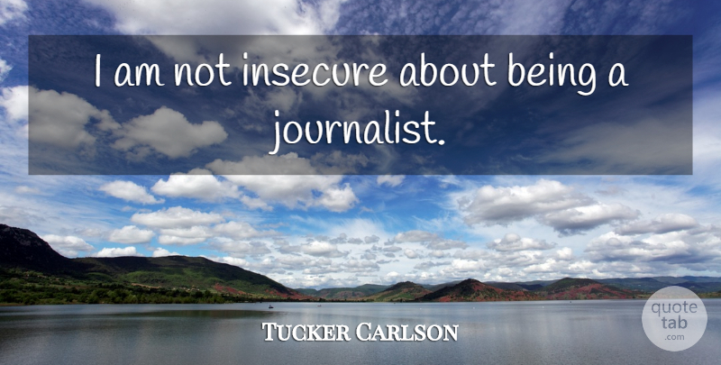 Tucker Carlson Quote About American Journalist: I Am Not Insecure About...