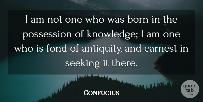 Confucius Quote About Earnest, Knowledge, Possession, Seeking: I Am Not One Who...