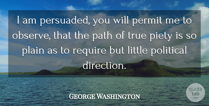 George Washington Quote About Political, Littles, Path: I Am Persuaded You Will...