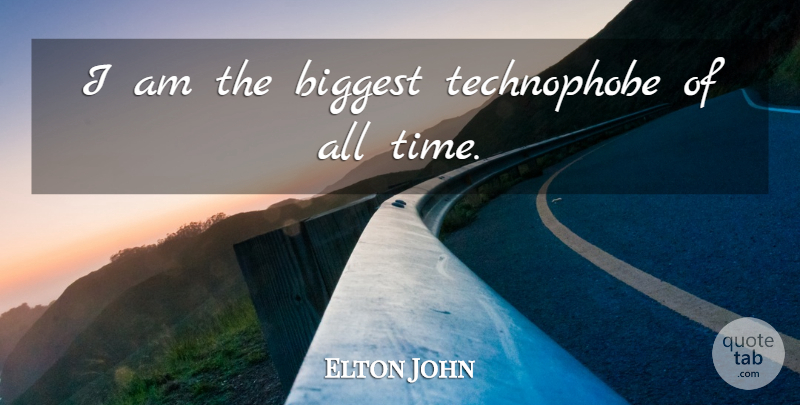 Elton John Quote About Biggest, Time: I Am The Biggest Technophobe...