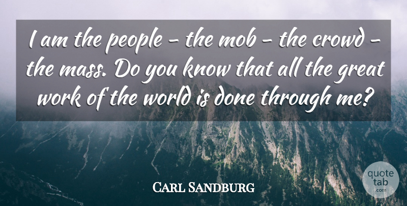 Carl Sandburg Quote About Crowd, Great, Mob, People, Work: I Am The People The...