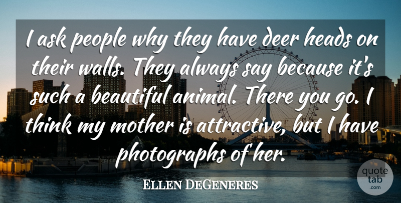 Ellen DeGeneres Quote About Funny, Beautiful, Mom: I Ask People Why They...