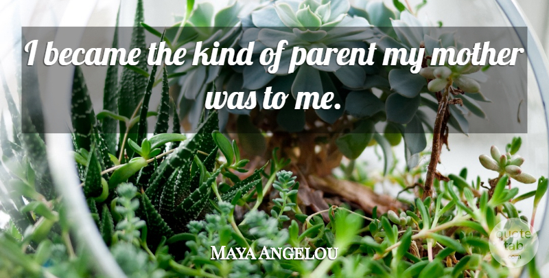 Maya Angelou Quote About Mother, Parent, Kind: I Became The Kind Of...