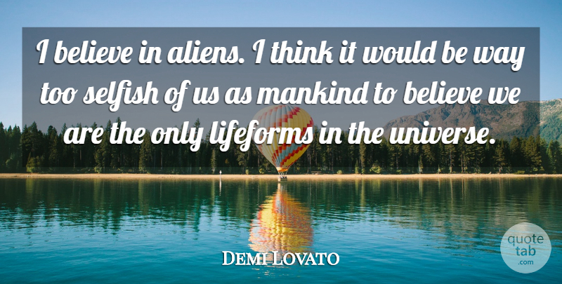 Demi Lovato Quote About Selfish, Believe, Thinking: I Believe In Aliens I...
