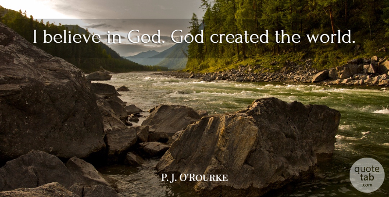 P. J. O'Rourke Quote About Believe, God: I Believe In God God...