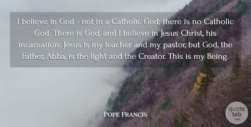 Pope Francis Quote About Teacher, Jesus, Father: I Believe In God Not...