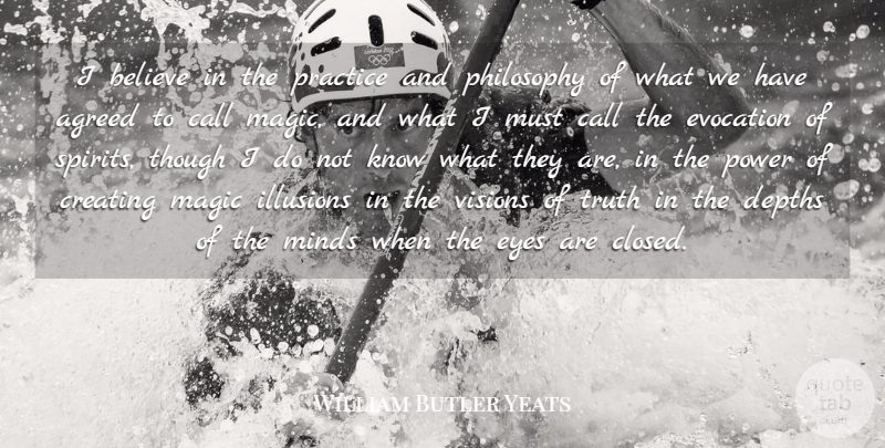 William Butler Yeats Quote About Agreed, Believe, Call, Creating, Depths: I Believe In The Practice...