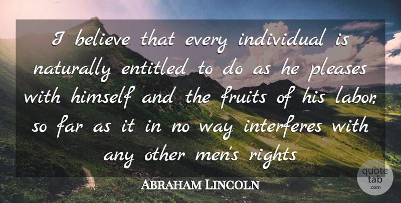 Abraham Lincoln Quote About Believe, Men, Rights: I Believe That Every Individual...