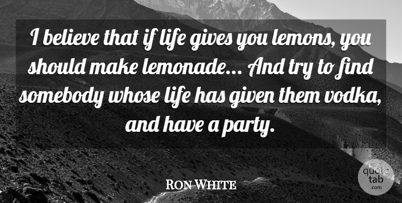 Ron White Quote About Inspirational, Funny, Drinking: I Believe That If Life...