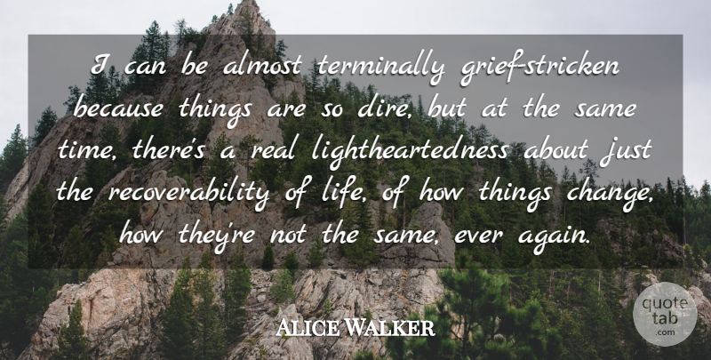 Alice Walker Quote About Real, Grief, Things Change: I Can Be Almost Terminally...