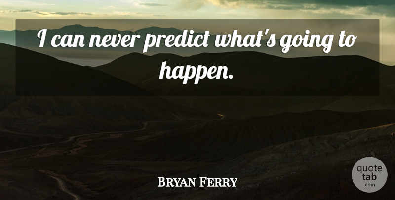 Bryan Ferry Quote About Happens, Ferry, I Can: I Can Never Predict Whats...