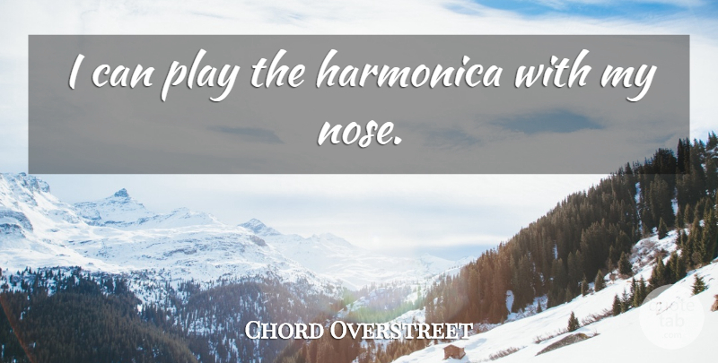 Chord Overstreet Quote About Play, Noses, Harmonicas: I Can Play The Harmonica...