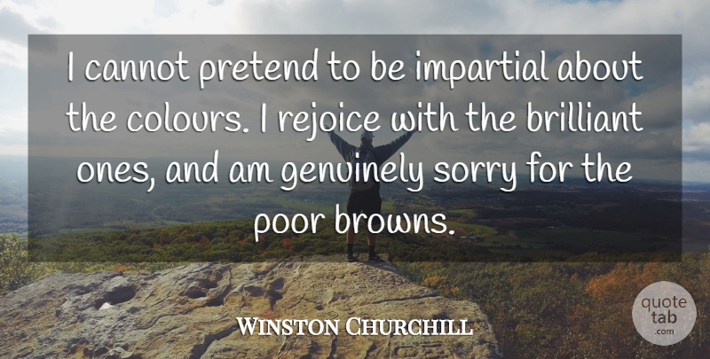 Winston Churchill Quote About Sorry, Brilliant, Poor: I Cannot Pretend To Be...