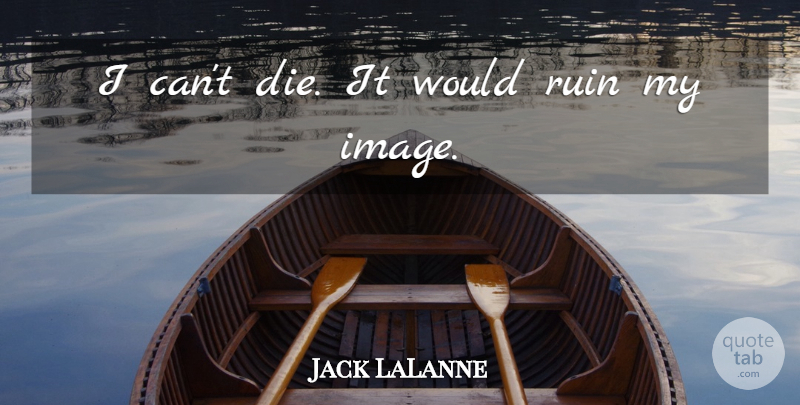 Jack LaLanne Quote About Ruins, I Can, Dies: I Cant Die It Would...