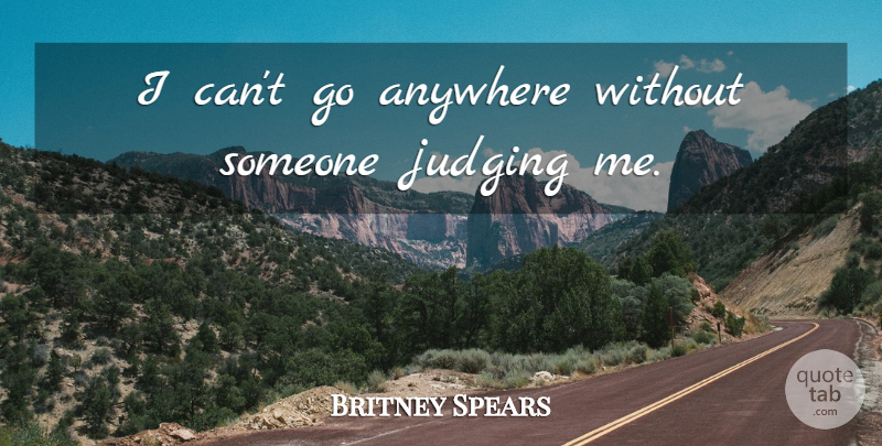 Britney Spears Quote About Judging, Judge Me, I Can: I Cant Go Anywhere Without...