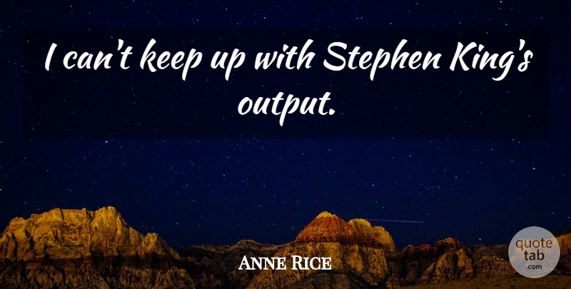 Anne Rice Quote About Kings, Output, I Can: I Cant Keep Up With...